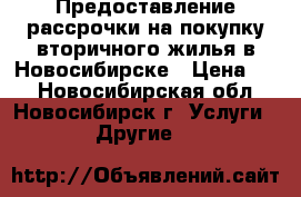 Предоставление рассрочки на покупку вторичного жилья в Новосибирске › Цена ­ 1 - Новосибирская обл., Новосибирск г. Услуги » Другие   